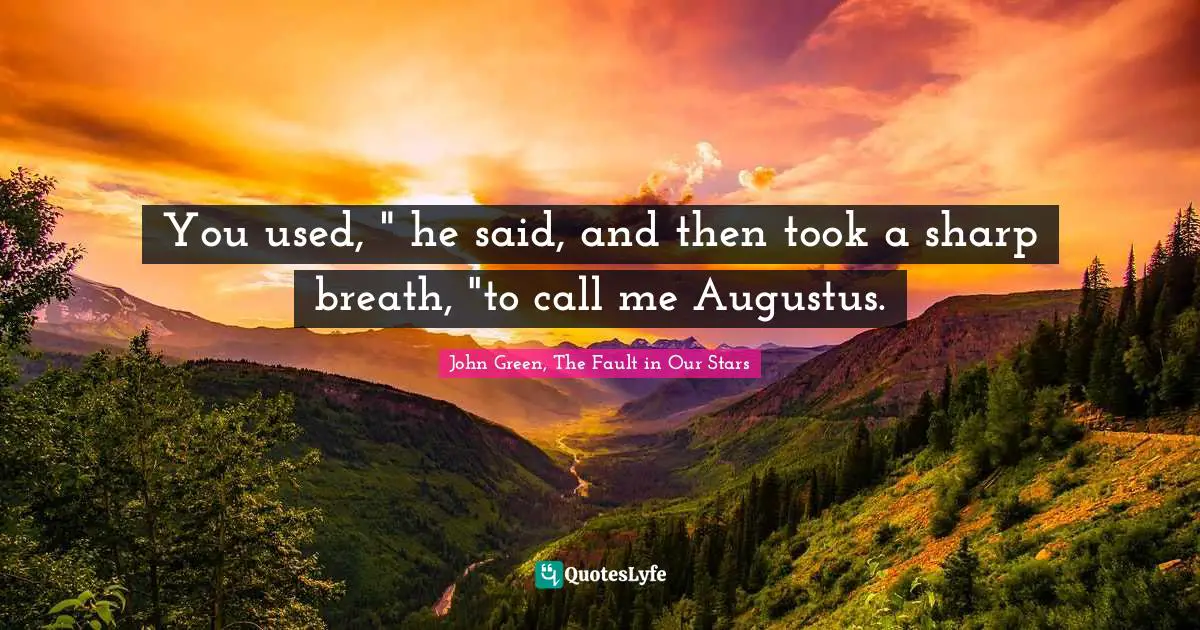 Fault In Our Stars Quotes: "You used, " he said, and then took a sharp breath, "to call me Augustus."