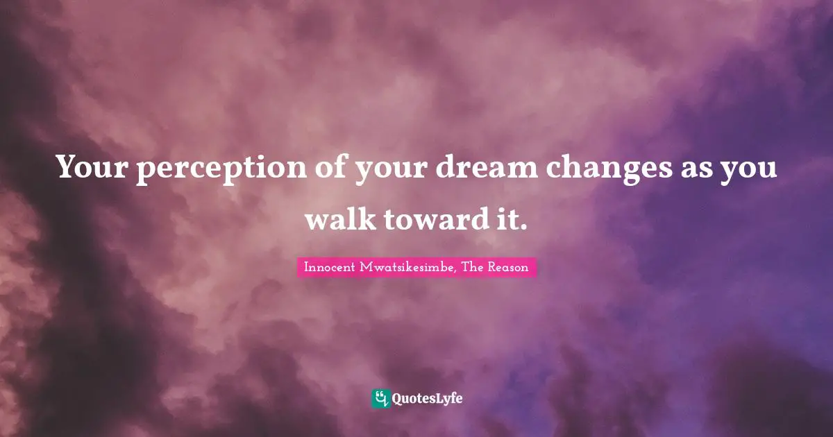 Your perception of your dream changes as you walk toward it.