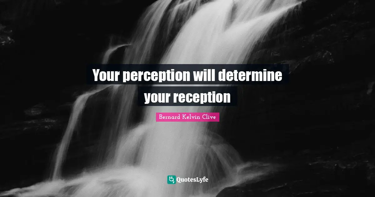 Your perception will determine your reception