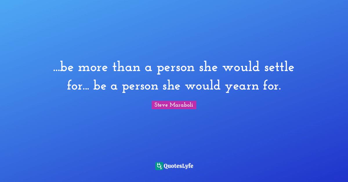 ...be more than a person she would settle for... be a person she would yearn for.