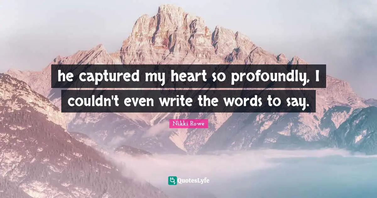 he captured my heart so profoundly, I couldn't even write the words to say.