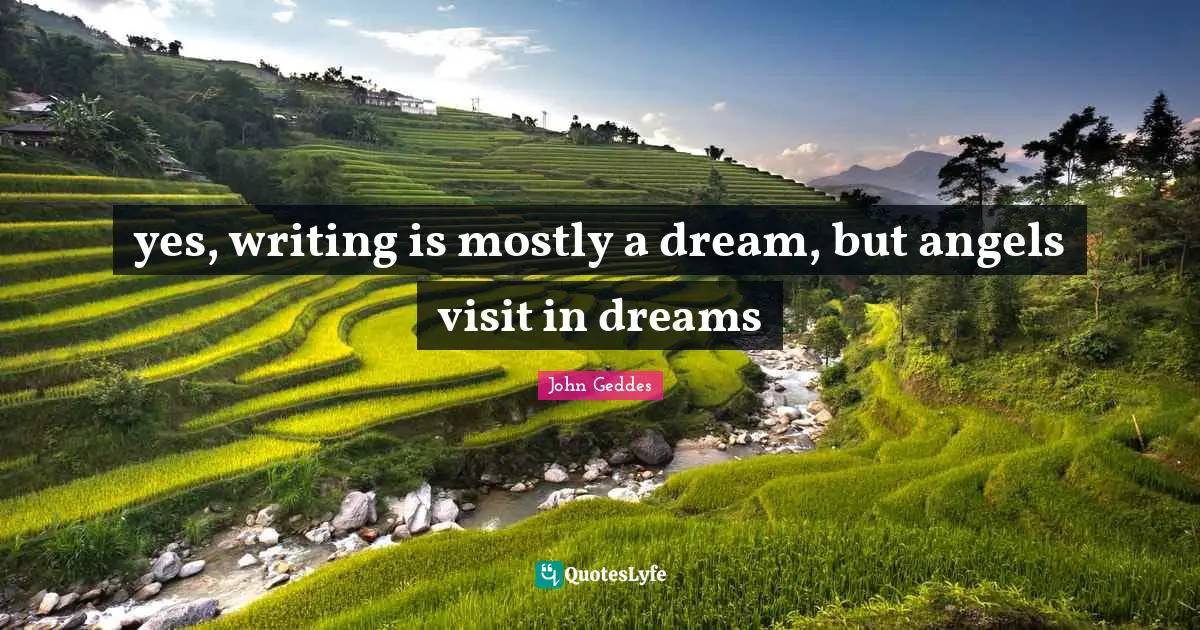 yes, writing is mostly a dream, but angels visit in dreams