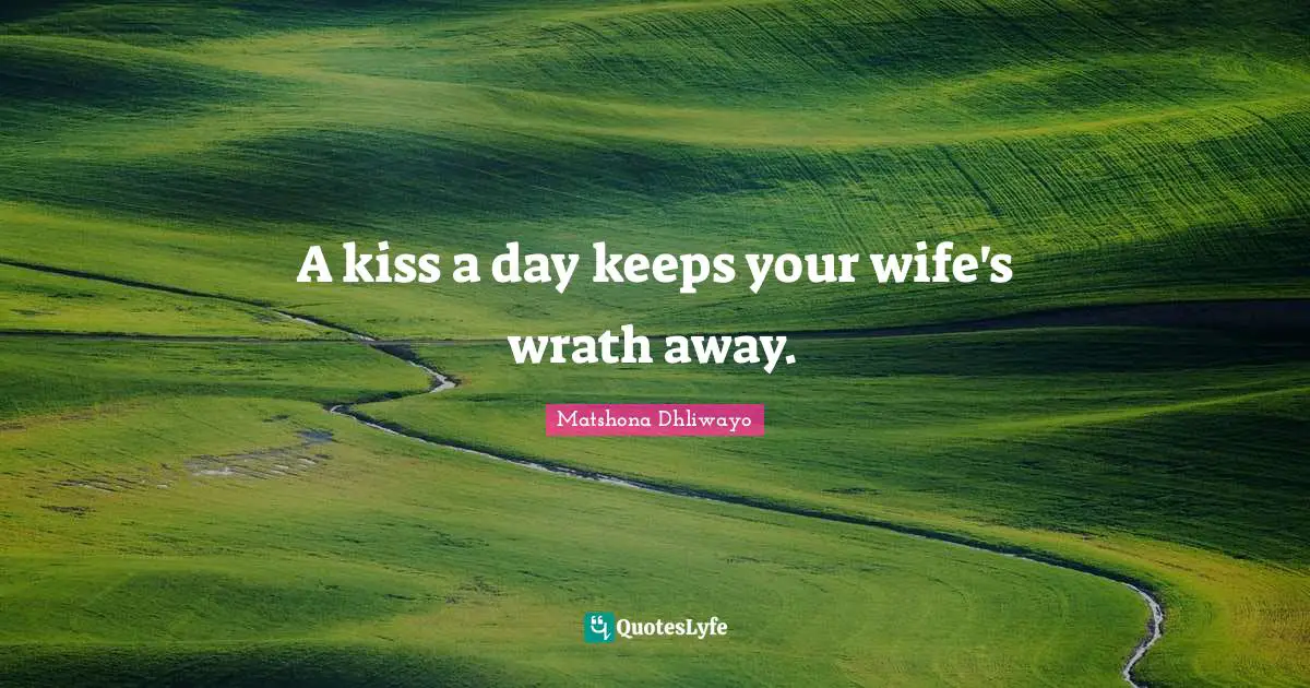 A kiss a day keeps your wife's wrath away.