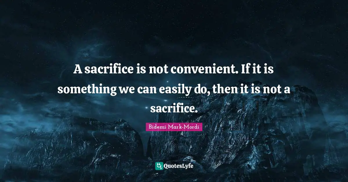 Bidemi Mark-Mordi Quotes: "A sacrifice is not convenient. If it is something we can easily do, then it is not a sacrifice."