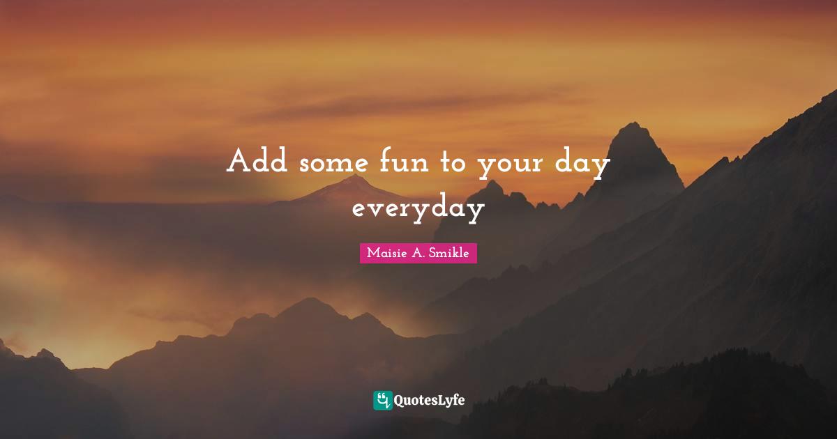 Add some fun to your day everyday