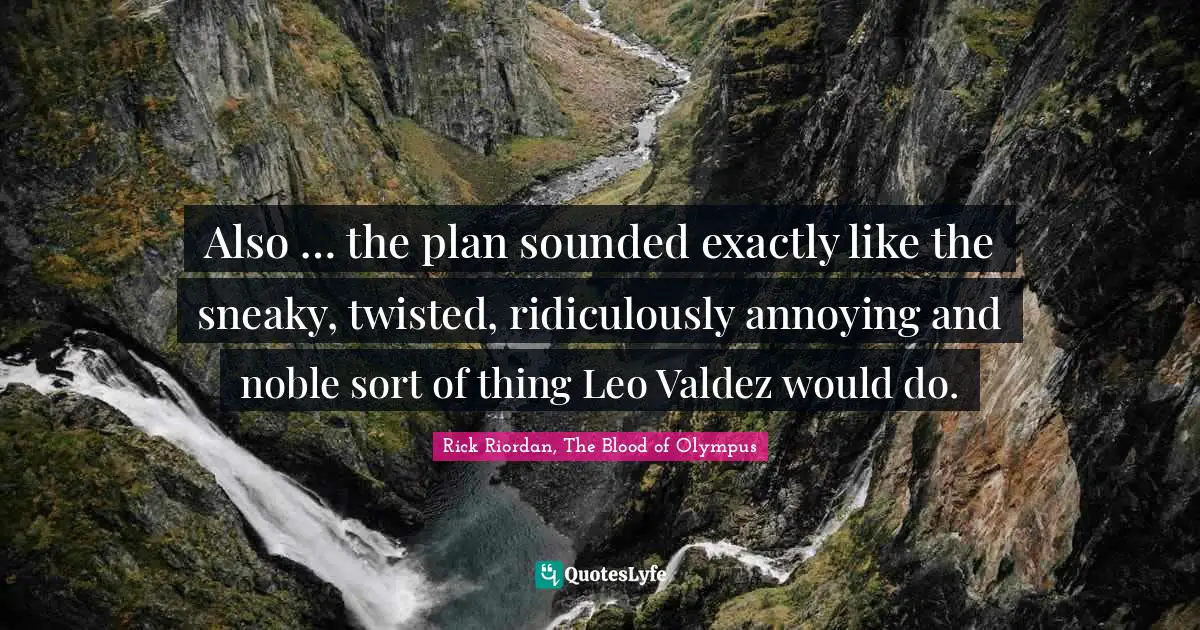 Leo Quotes: "Also … the plan sounded exactly like the sneaky, twisted, ridiculously annoying and noble sort of thing Leo Valdez would do."