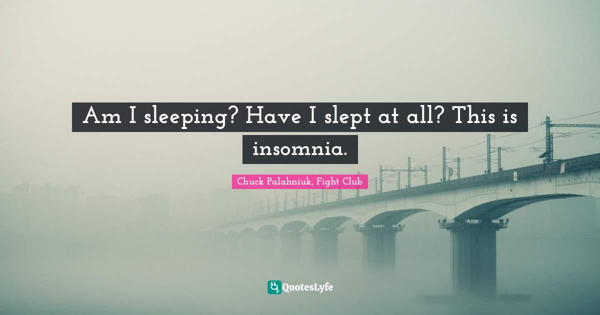 Chuck Palahniuk, Fight Club Quotes: Am I sleeping? Have I slept at all? This is insomnia.