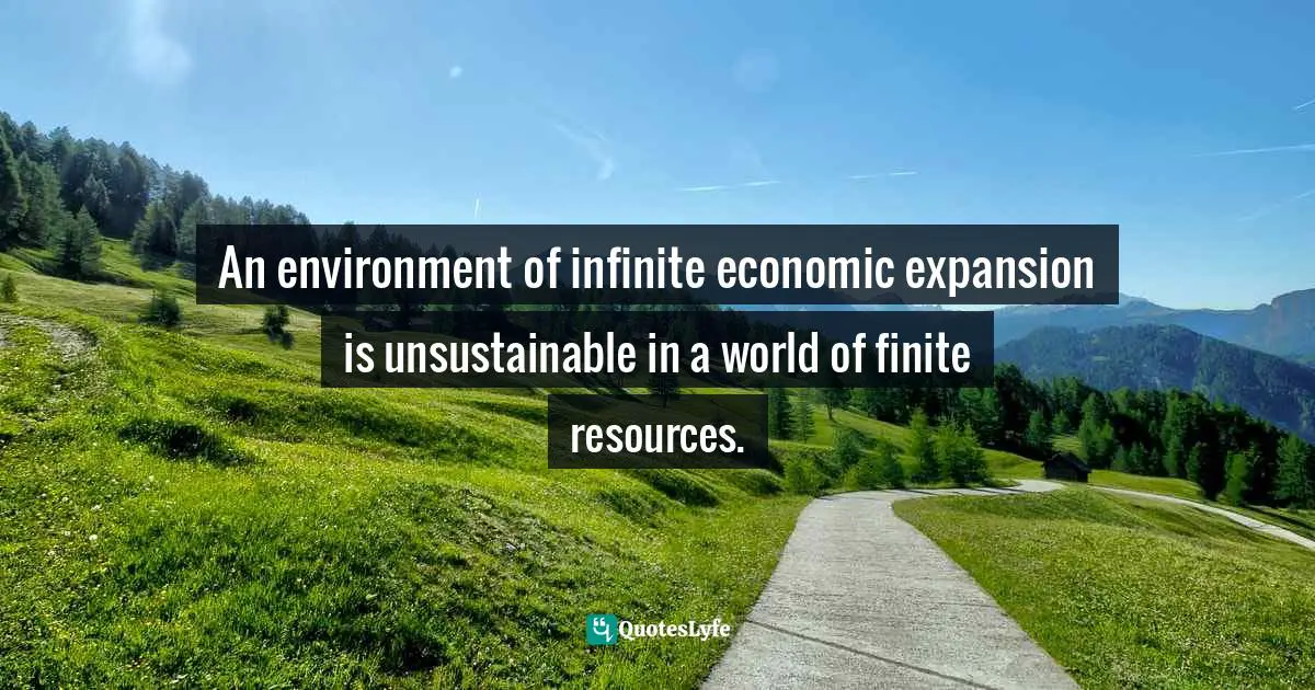 Bryant McGill, Simple Reminders: Inspiration for Living Your Best Life Quotes: An environment of infinite economic expansion is unsustainable in a world of finite resources.