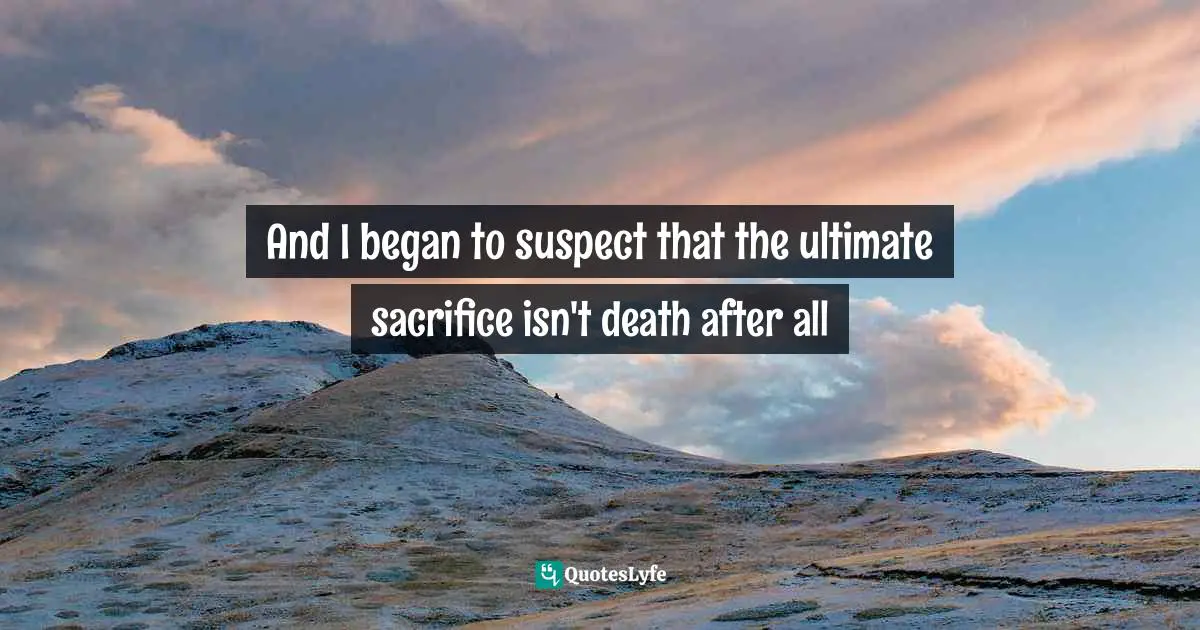 Orson Scott Card Quotes: "And I began to suspect that the ultimate sacrifice isn't death after all"