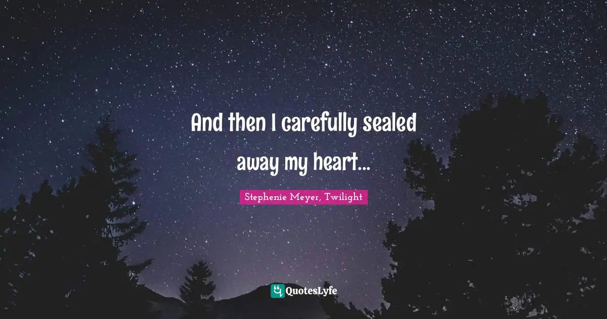 Stephenie Meyer, Twilight Quotes: "And then I carefully sealed away my heart..."