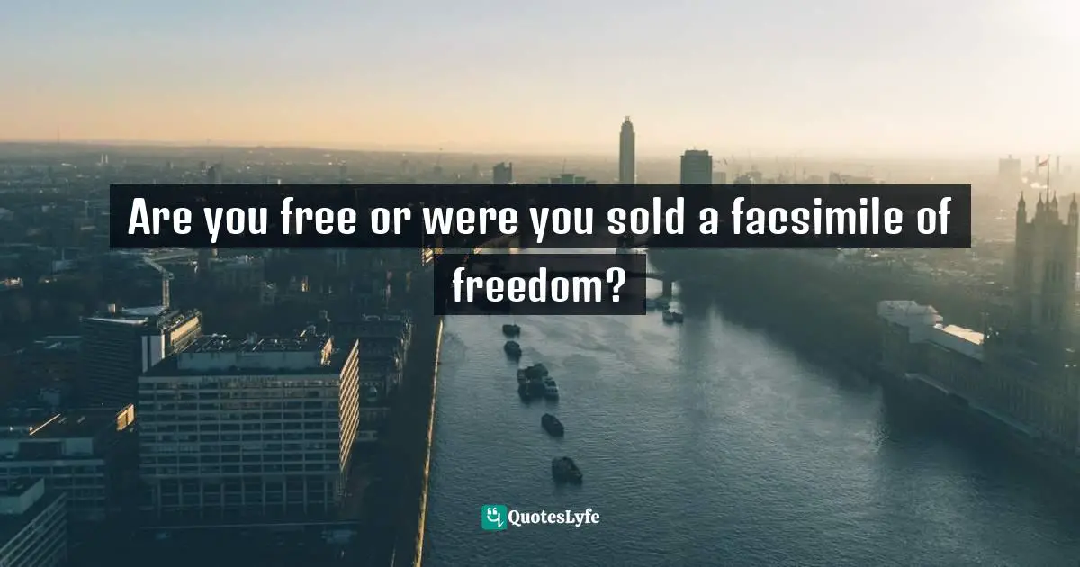 Are you free or were you sold a facsimile of freedom?