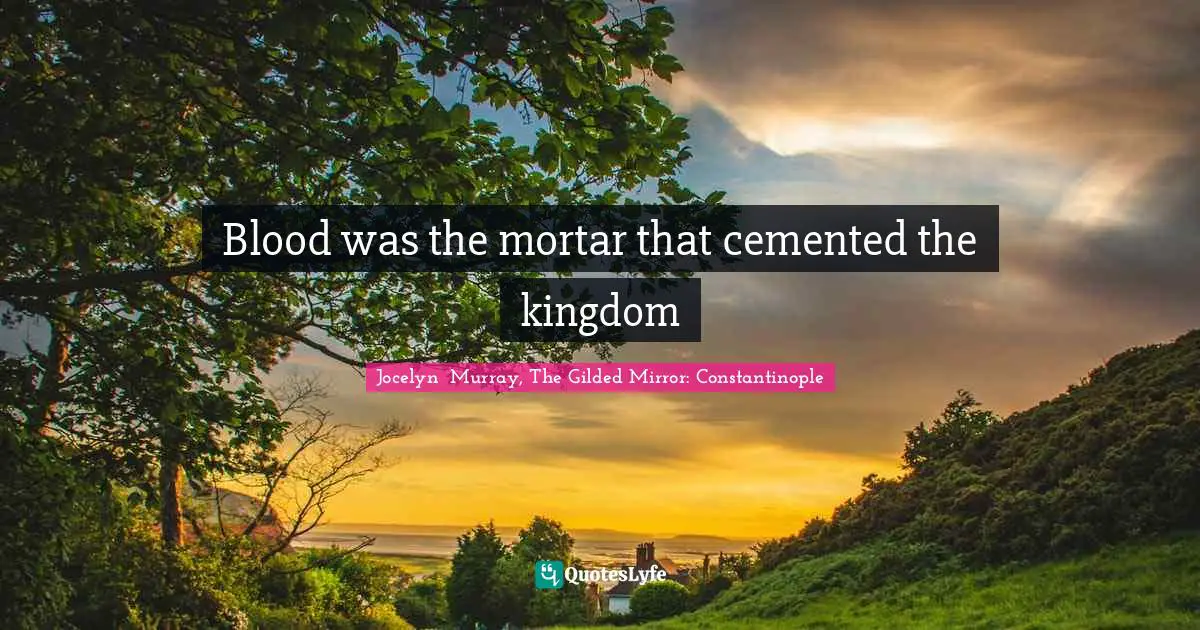 Blood was the mortar that cemented the kingdom