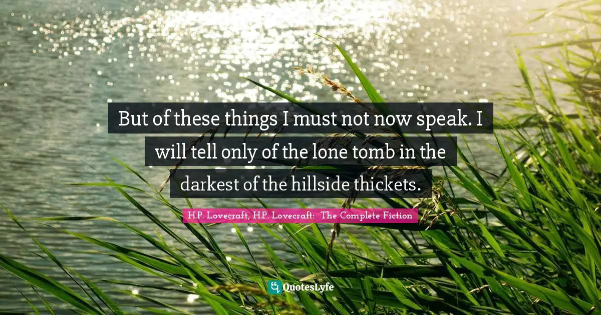 But of these things I must not now speak. I will tell only of the lone tomb in the darkest of the hillside thickets.