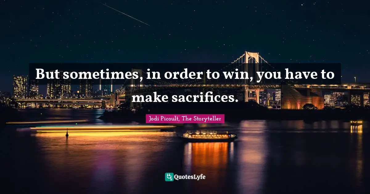 But sometimes, in order to win, you have to make sacrifices.