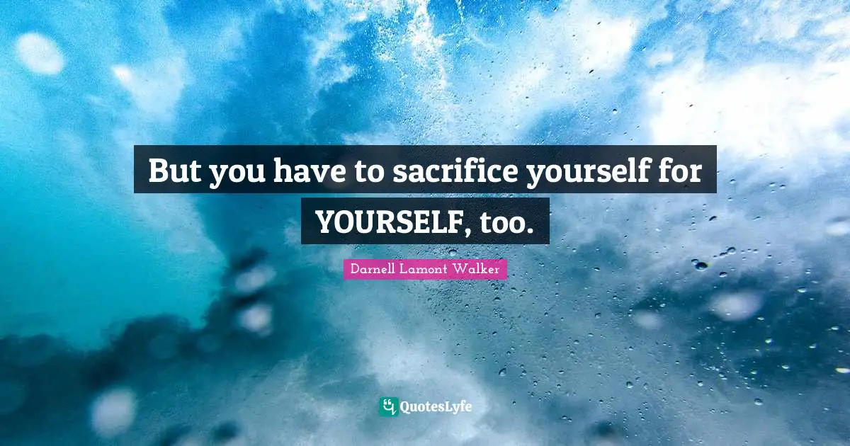 Darnell Lamont Walker Quotes: "But you have to sacrifice yourself for YOURSELF, too."