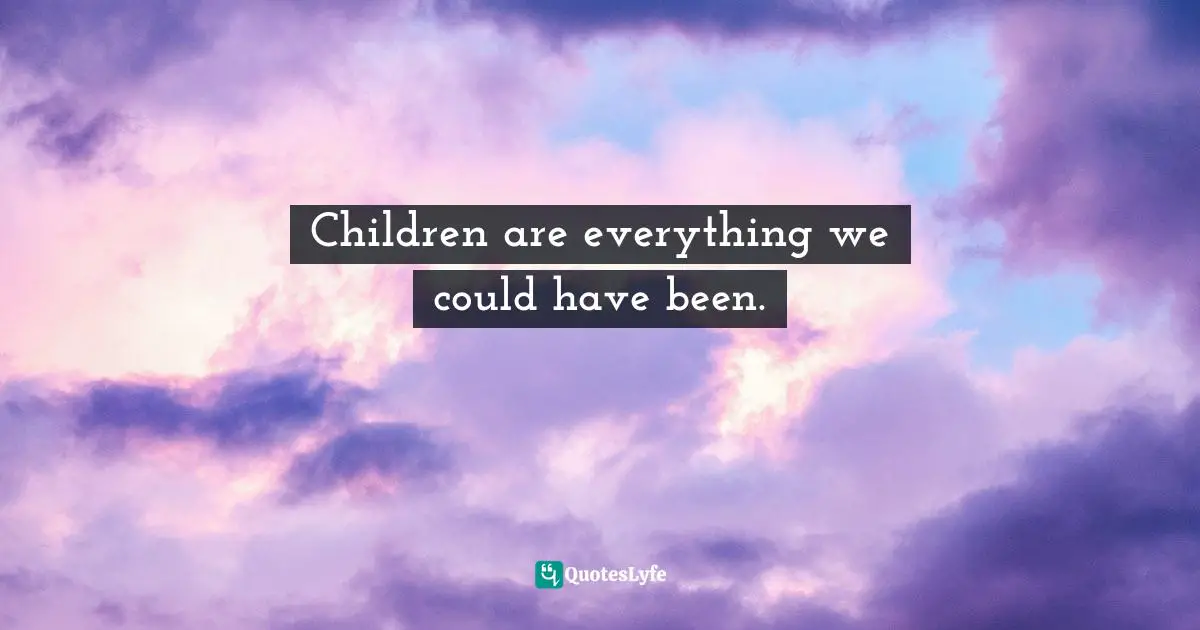 Bryant McGill, Simple Reminders: Inspiration for Living Your Best Life Quotes: Children are everything we could have been.