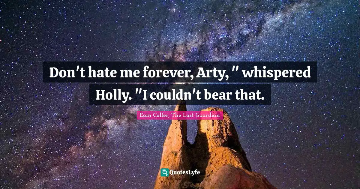 Don't hate me forever, Arty, " whispered Holly. "I couldn't bear that.