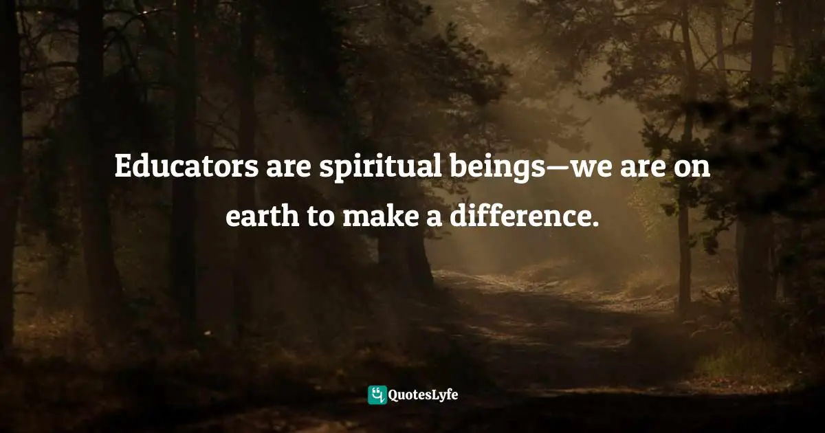 2nd Chances Quotes: "Educators are spiritual beings—we are on earth to make a difference."