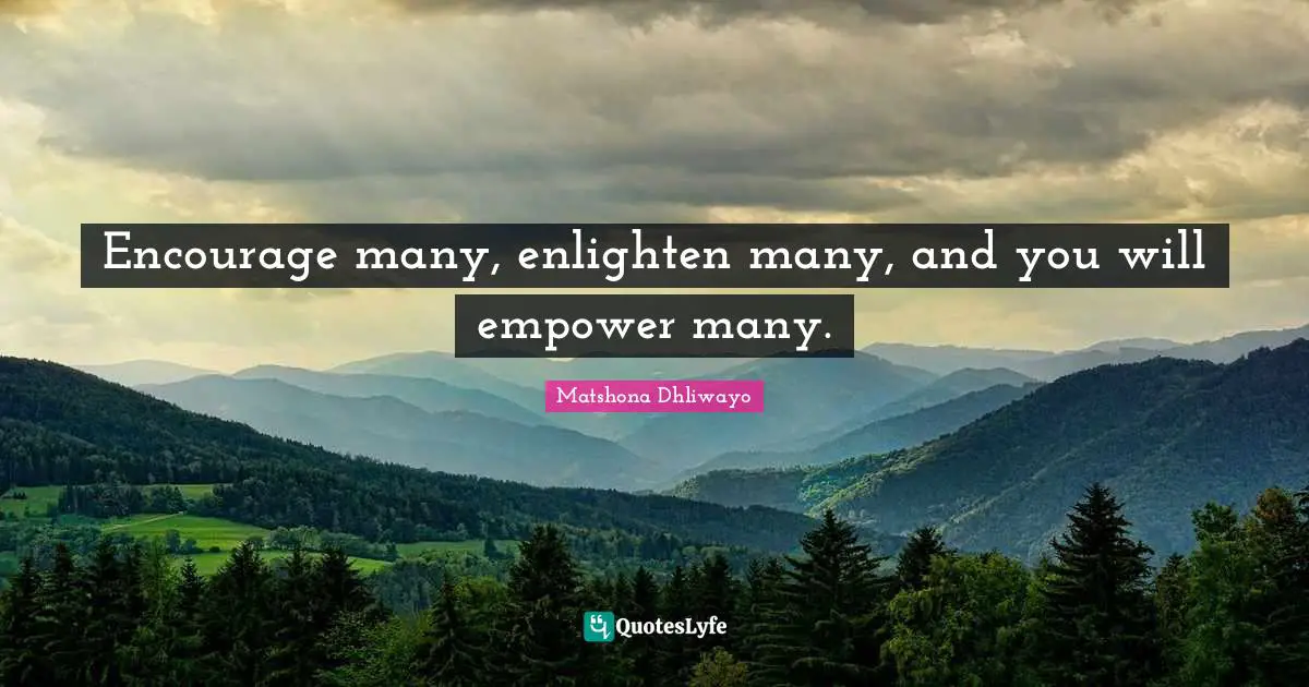 Matshona Dhliwayo Quotes: Encourage many, enlighten many, and you will empower many.
