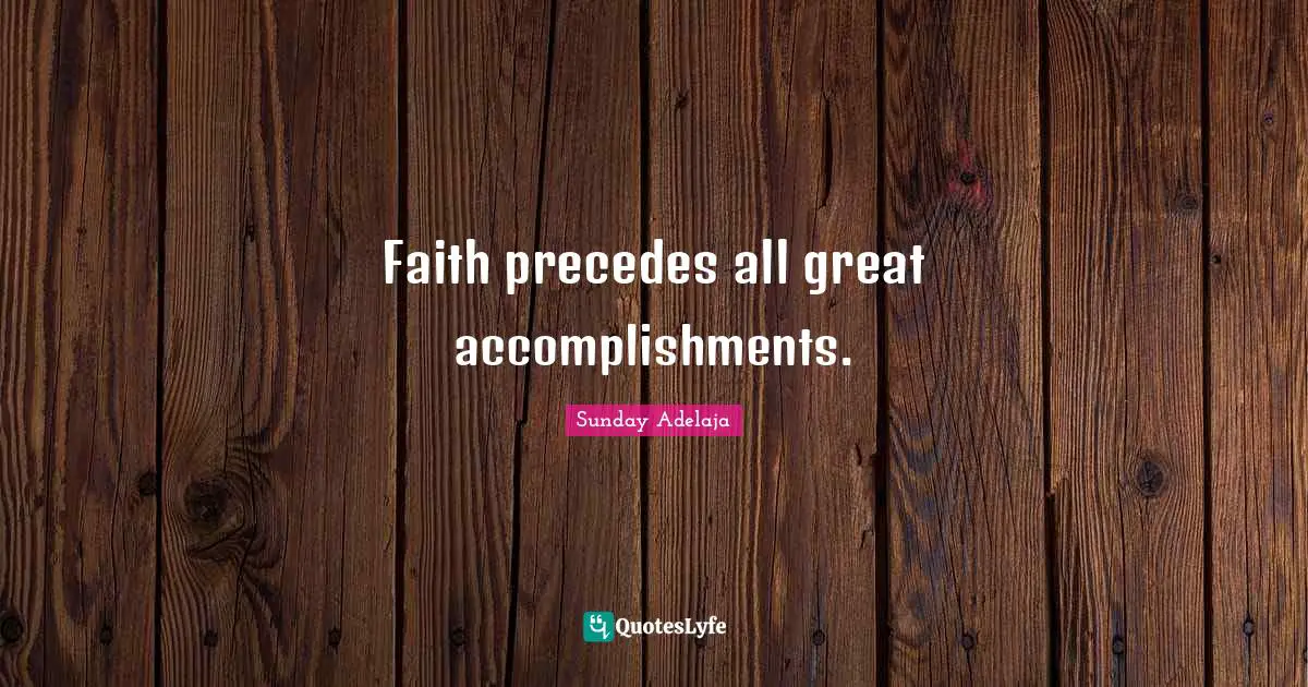 Faith precedes all great accomplishments.