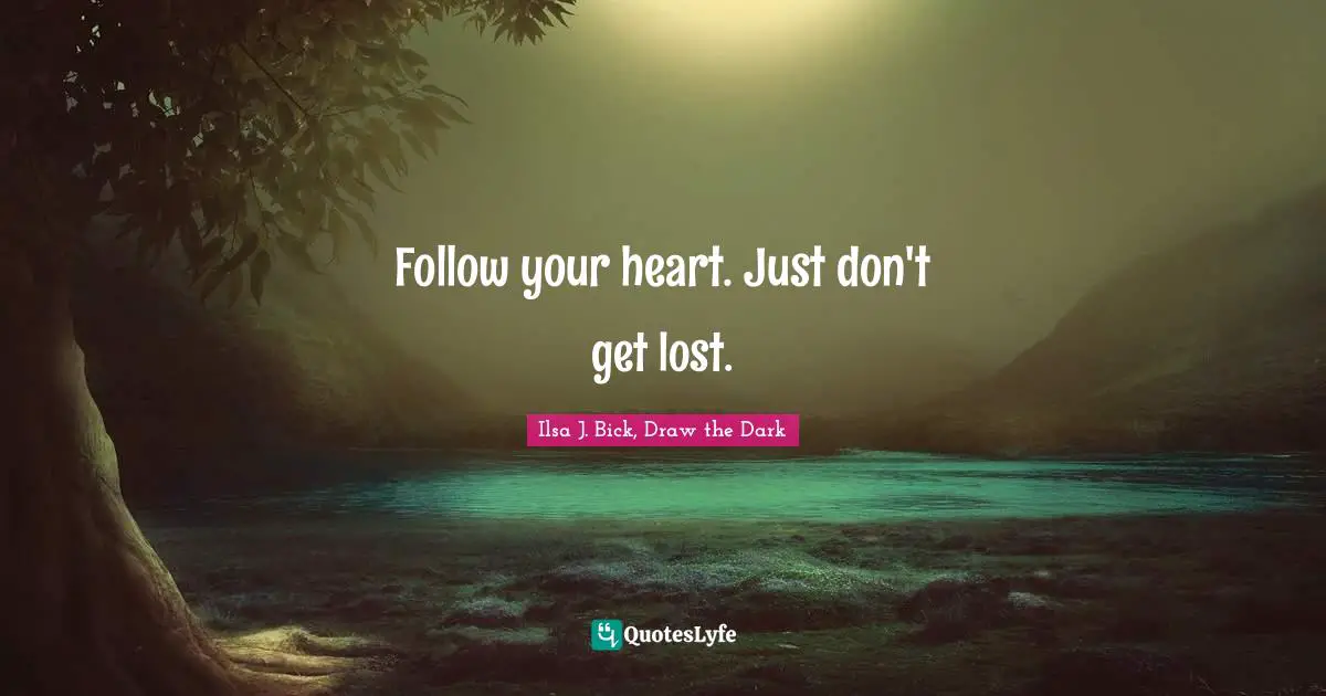 Follow your heart. Just don't get lost.