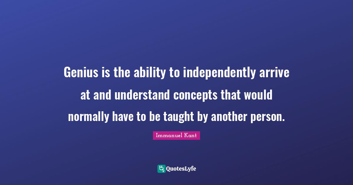 Genius is the ability to independently arrive at and understand concepts that would normally have to be taught by another person.