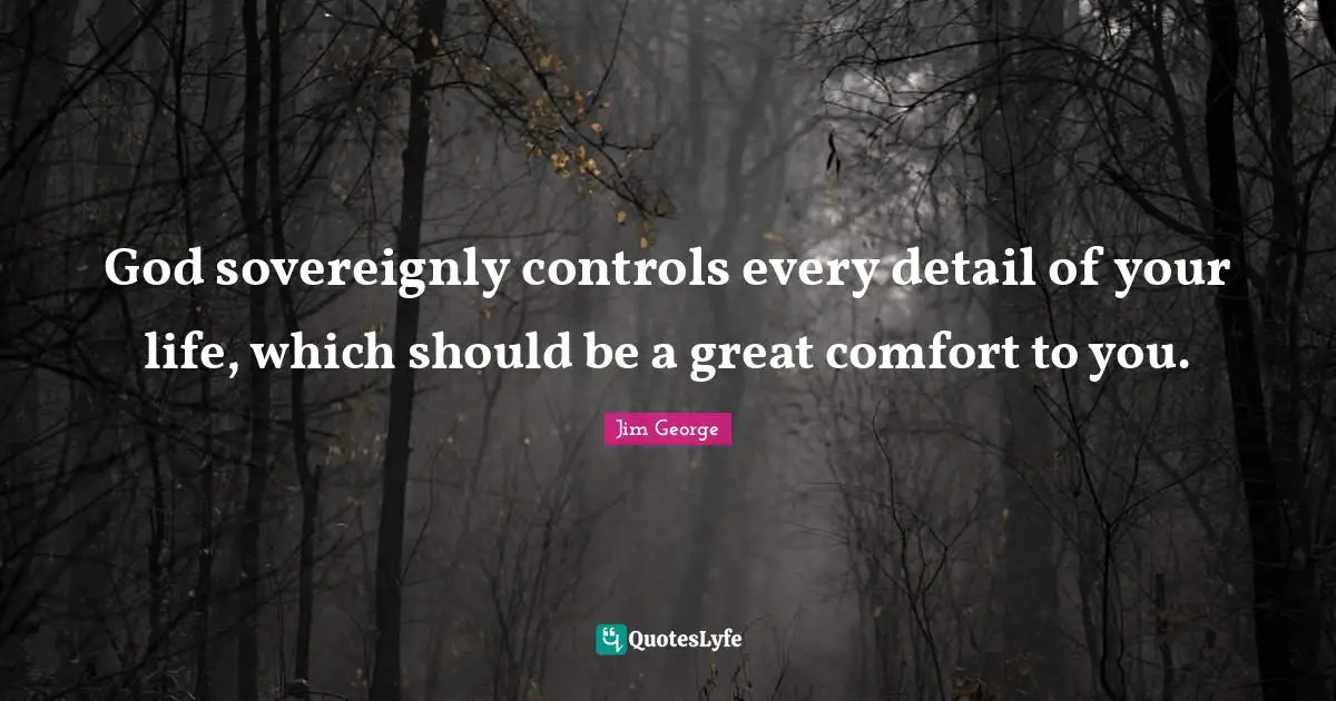 God sovereignly controls every detail of your life, which should be a great comfort to you.