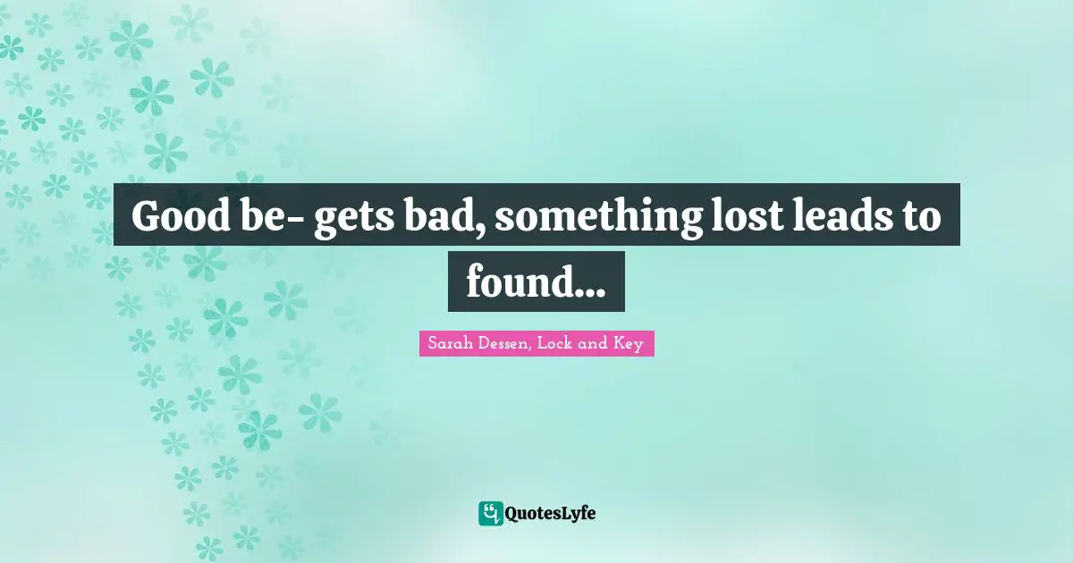 Good be- gets bad, something lost leads to found...