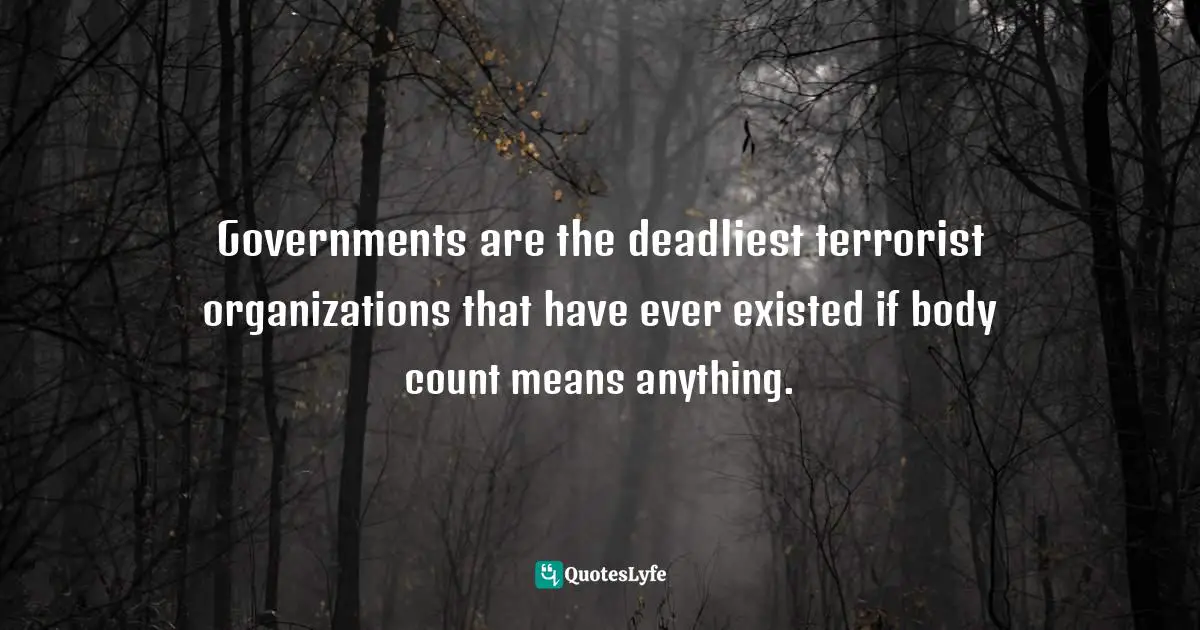 Bryant McGill, Simple Reminders: Inspiration for Living Your Best Life Quotes: Governments are the deadliest terrorist organizations that have ever existed if body count means anything.