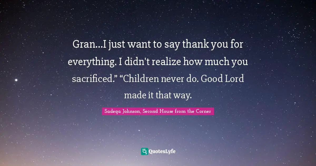 E.J.H. Corner Quotes: "Gran...I just want to say thank you for everything. I didn't realize how much you sacrificed.” “Children never do. Good Lord made it that way."