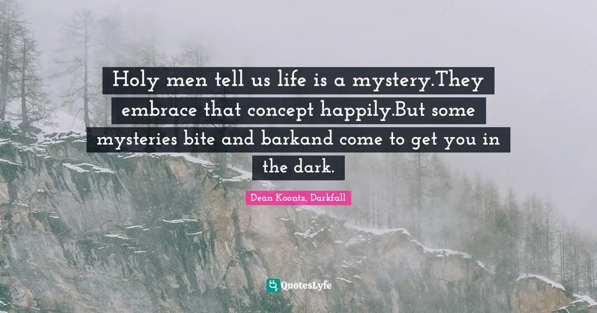 Holy men tell us life is a mystery.They embrace that concept happily.But some mysteries bite and barkand come to get you in the dark.