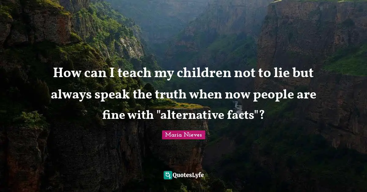 How can I teach my children not to lie but always speak the truth when now people are fine with "alternative facts"?