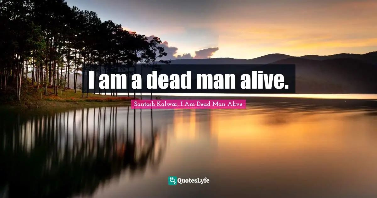 I am a dead man alive.