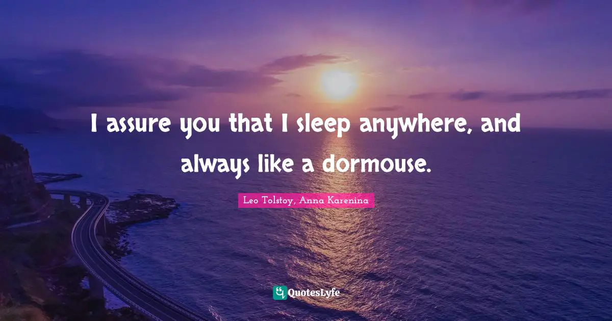 I assure you that I sleep anywhere, and always like a dormouse.