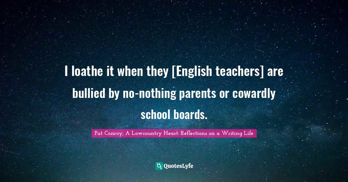 I loathe it when they [English teachers] are bullied by no-nothing parents or cowardly school boards.