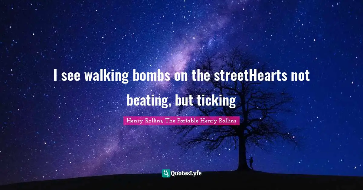 Henry Rollins, The Portable Henry Rollins Quotes: I see walking bombs on the streetHearts not beating, but ticking