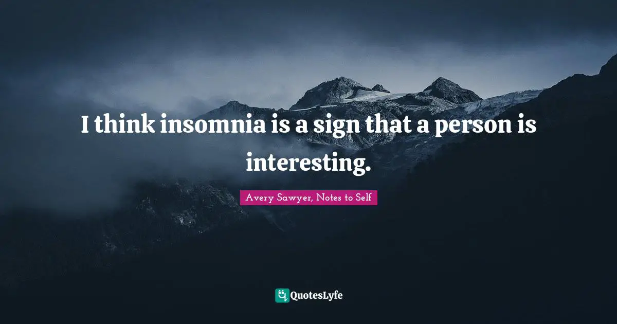 I think insomnia is a sign that a person is interesting.