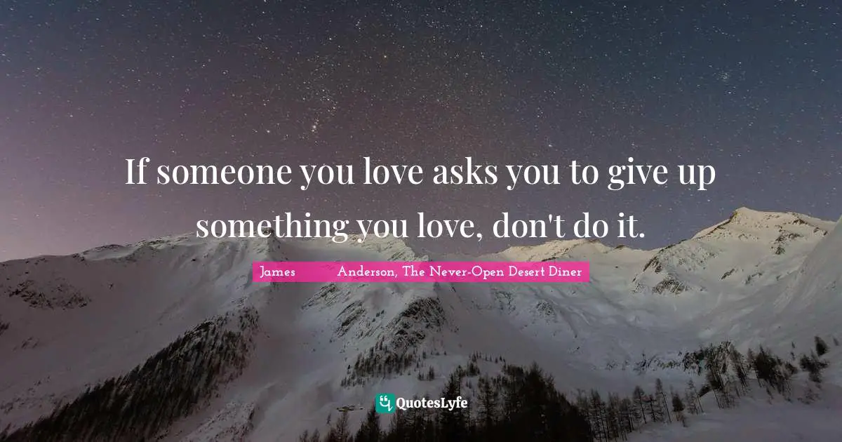 If someone you love asks you to give up something you love, don't do it.