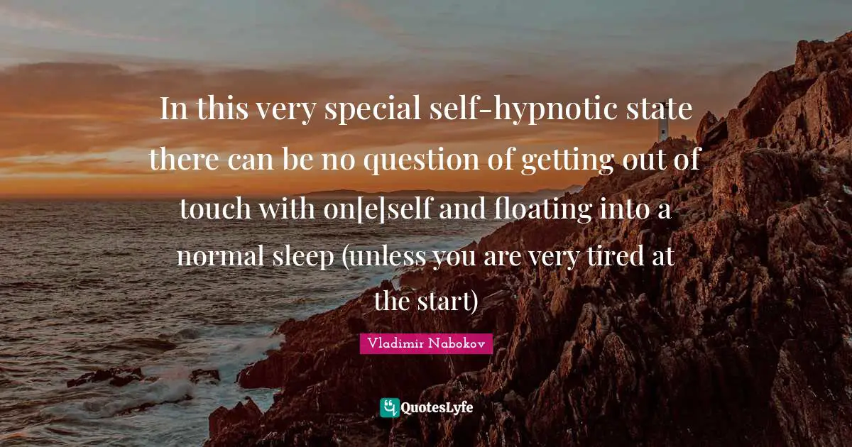In this very special self-hypnotic state there can be no question of getting out of touch with on[e]self and floating into a normal sleep (unless you are very tired at the start)