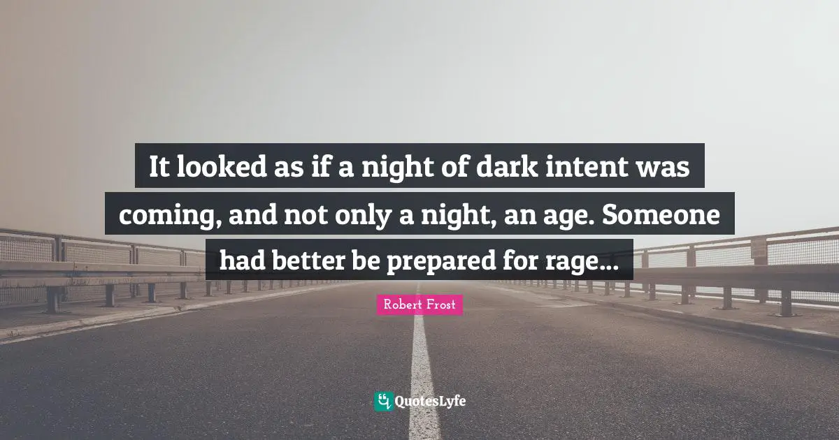It looked as if a night of dark intent was coming, and not only a night, an age. Someone had better be prepared for rage...