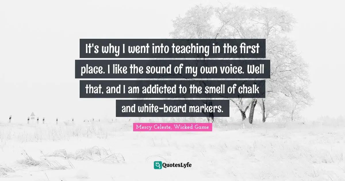 It's why I went into teaching in the first place. I like the sound of my own voice. Well that, and I am addicted to the smell of chalk and white-board markers.