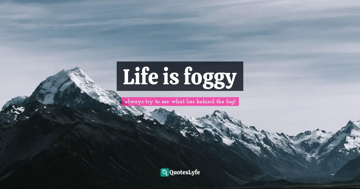 Life is foggy