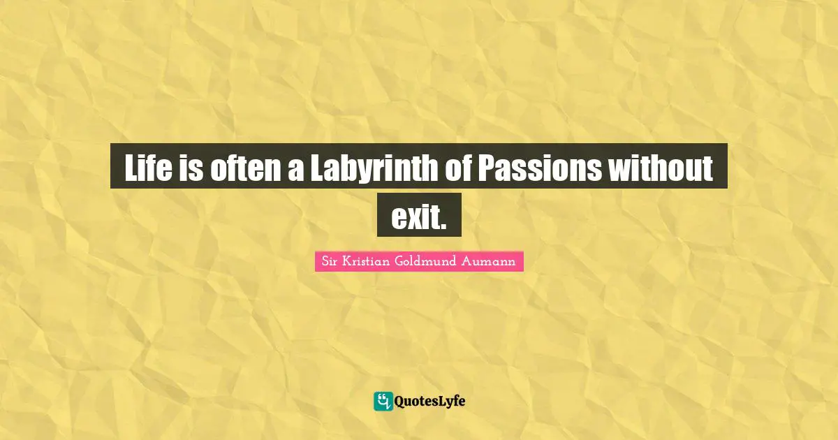 Sir Kristian Goldmund Aumann Quotes: "Life is often a Labyrinth of Passions without exit."