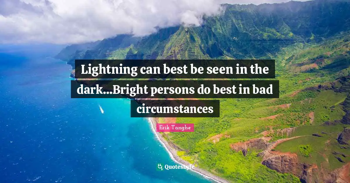 Lightning can best be seen in the dark...Bright persons do best in bad circumstances