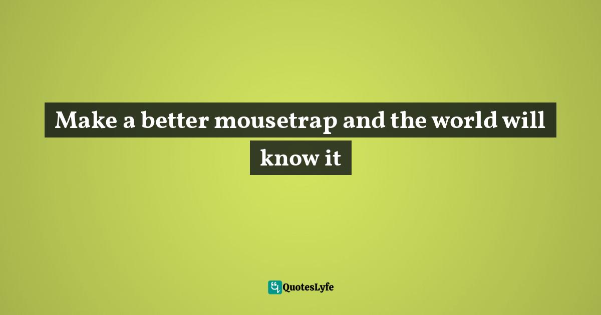 Make a better mousetrap and the world will know it