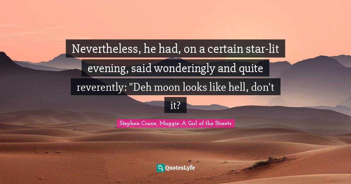 Nevertheless, he had, on a certain star-lit evening, said wonderingly and quite reverently: "Deh moon looks like hell, don't it?