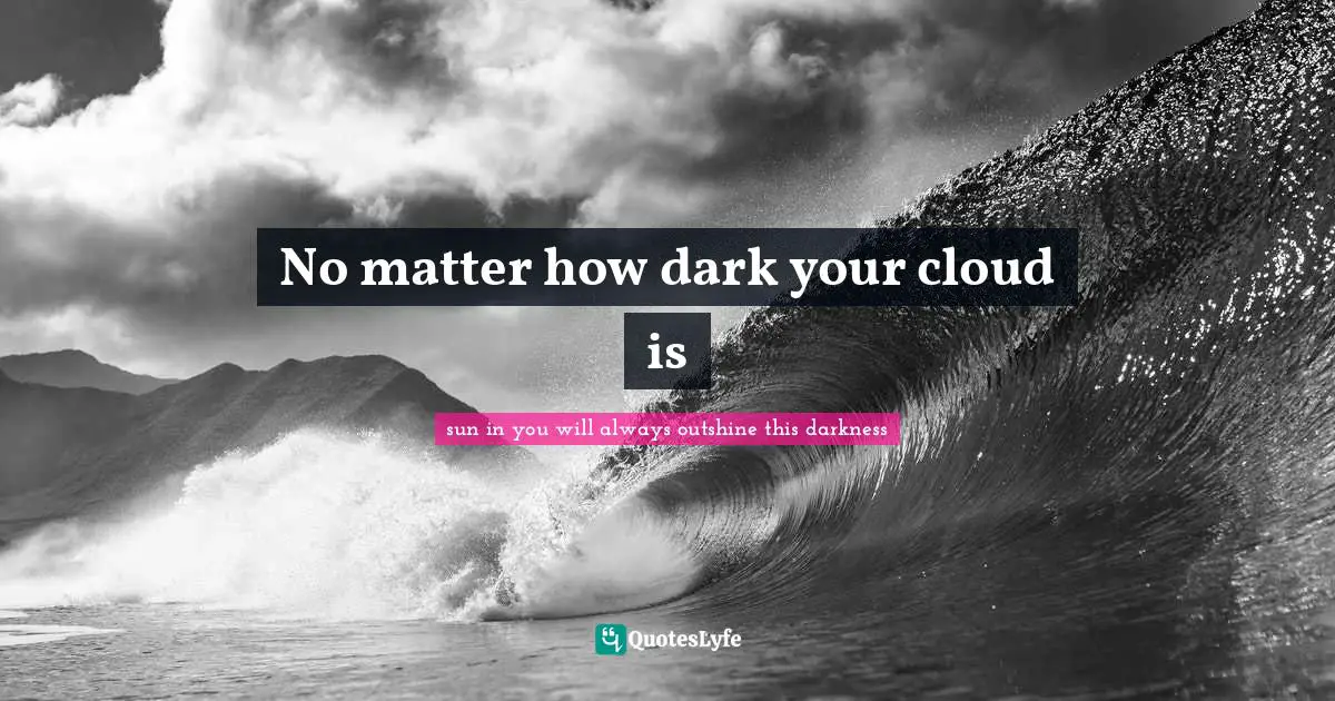 No matter how dark your cloud is