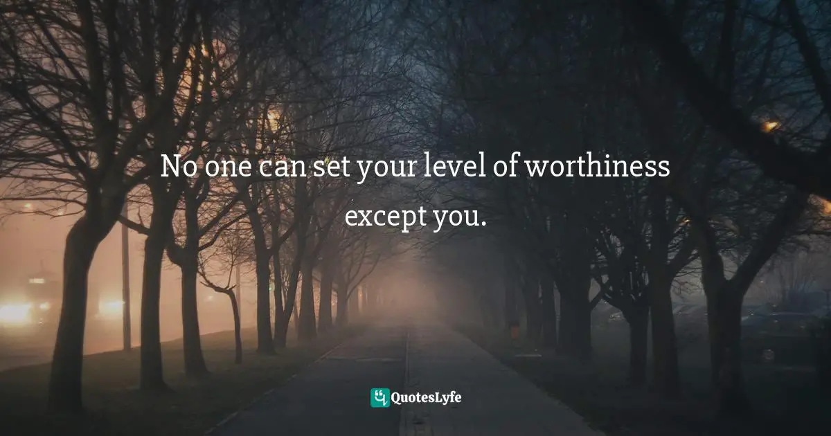 No one can set your level of worthiness except you.