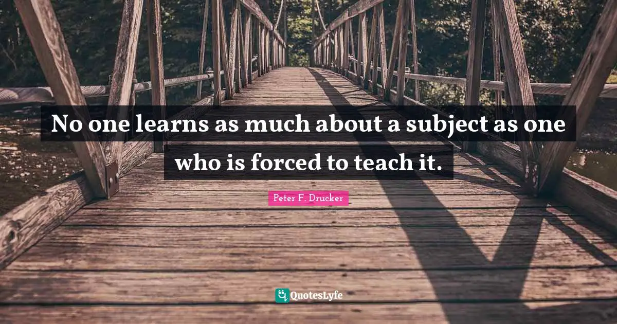 Coaching Quotes: "No one learns as much about a subject as one who is forced to teach it."