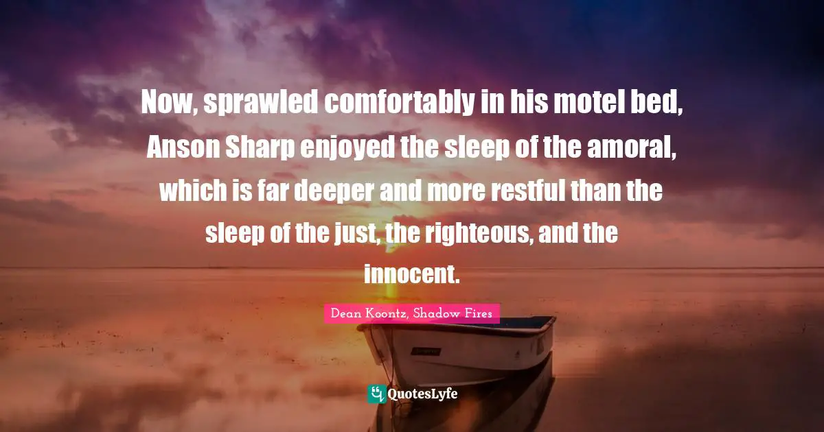 Now, sprawled comfortably in his motel bed, Anson Sharp enjoyed the sleep of the amoral, which is far deeper and more restful than the sleep of the just, the righteous, and the innocent.